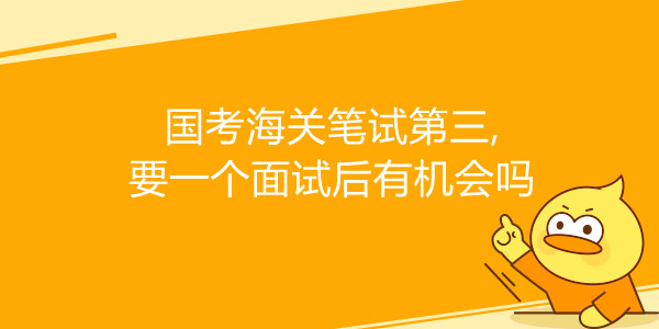 国家公务员考试海关笔试第三,要一个面试后有没有机会